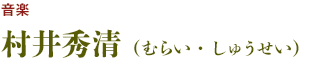 音楽：村井秀清（むらい・しゅうせい）